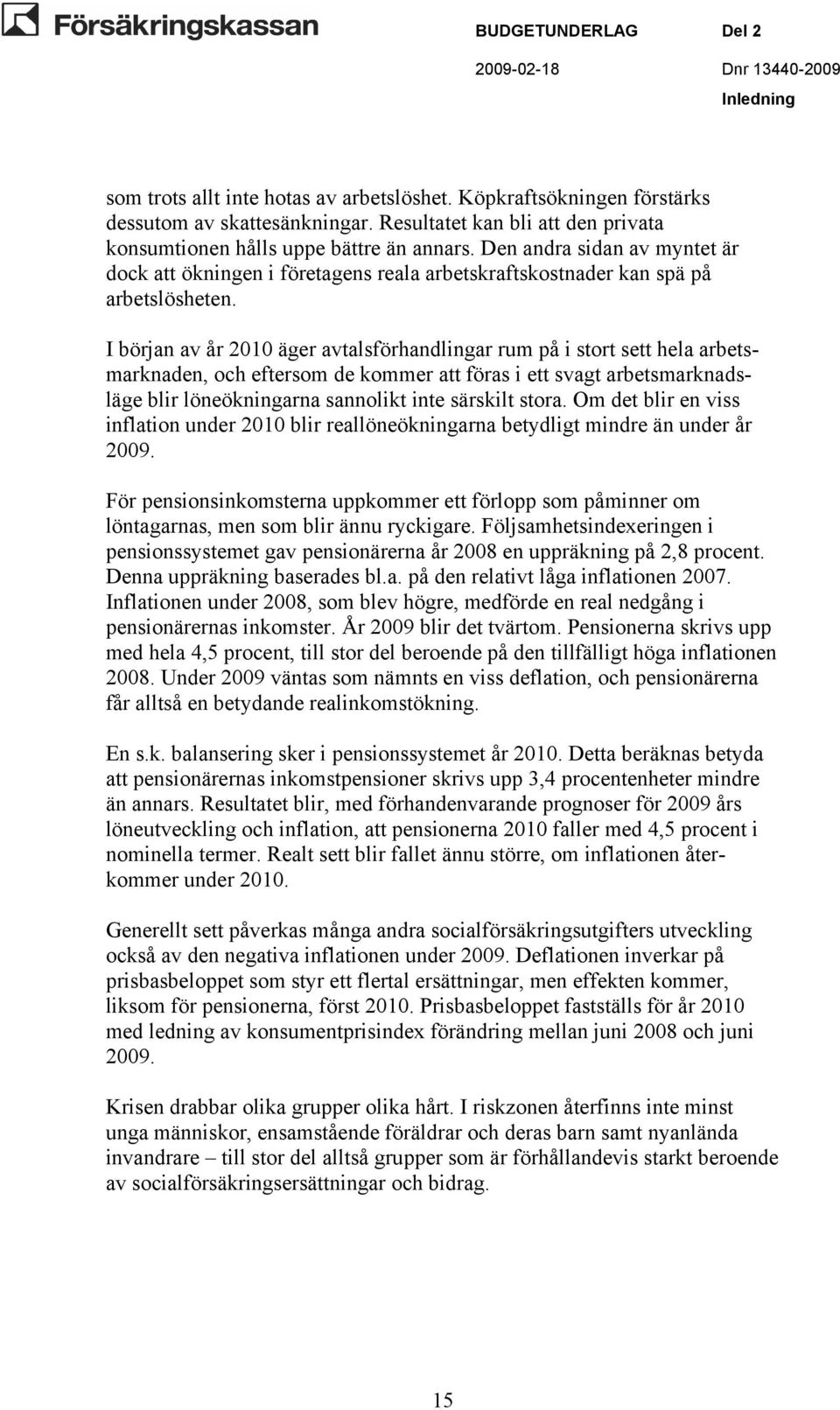 I början av år 2010 äger avtalsförhandlingar rum på i stort sett hela arbetsmarknaden, och eftersom de kommer att föras i ett svagt arbetsmarknadsläge blir löneökningarna sannolikt inte särskilt