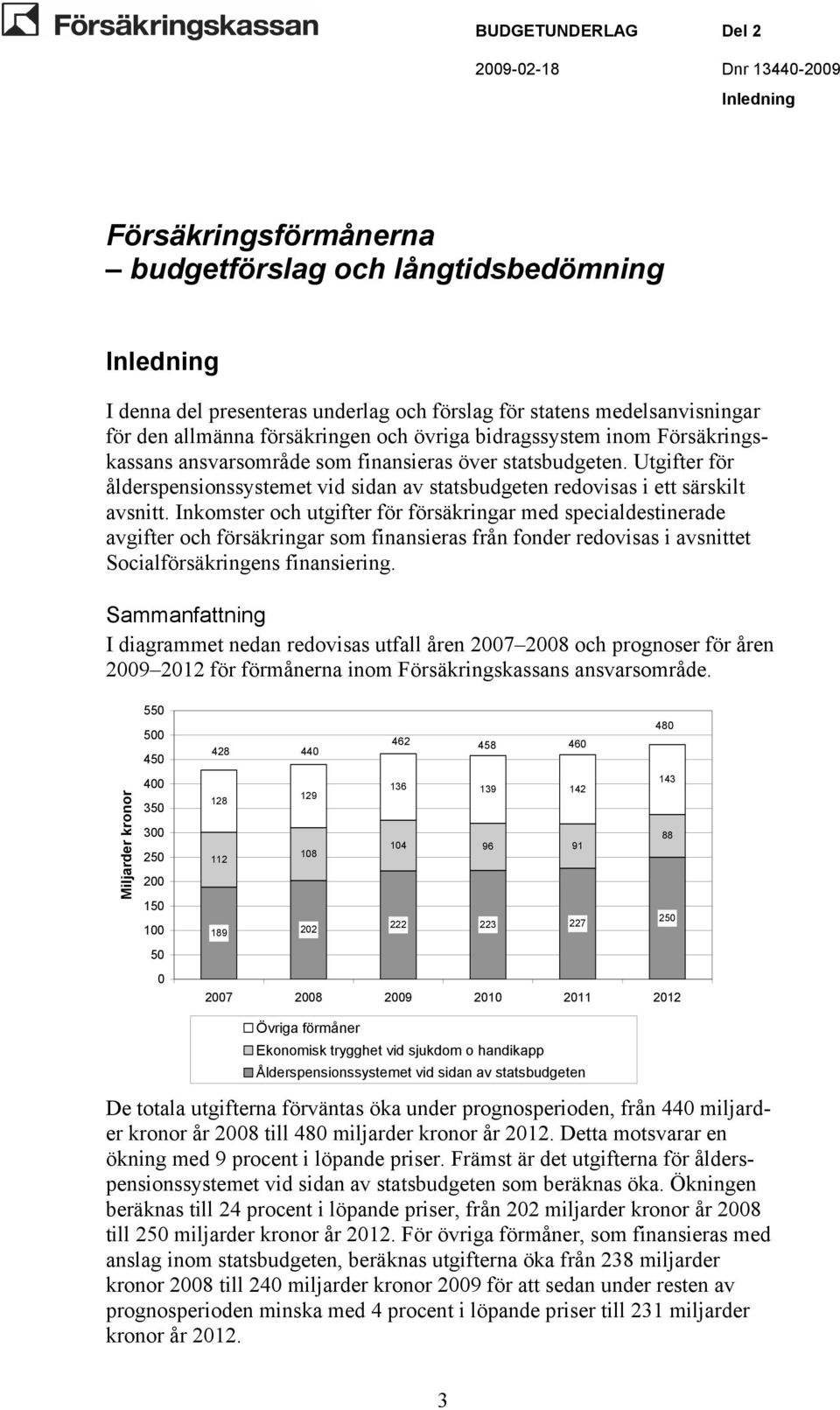 Inkomster och utgifter för försäkringar med specialdestinerade avgifter och försäkringar som finansieras från fonder redovisas i avsnittet Socialförsäkringens finansiering.