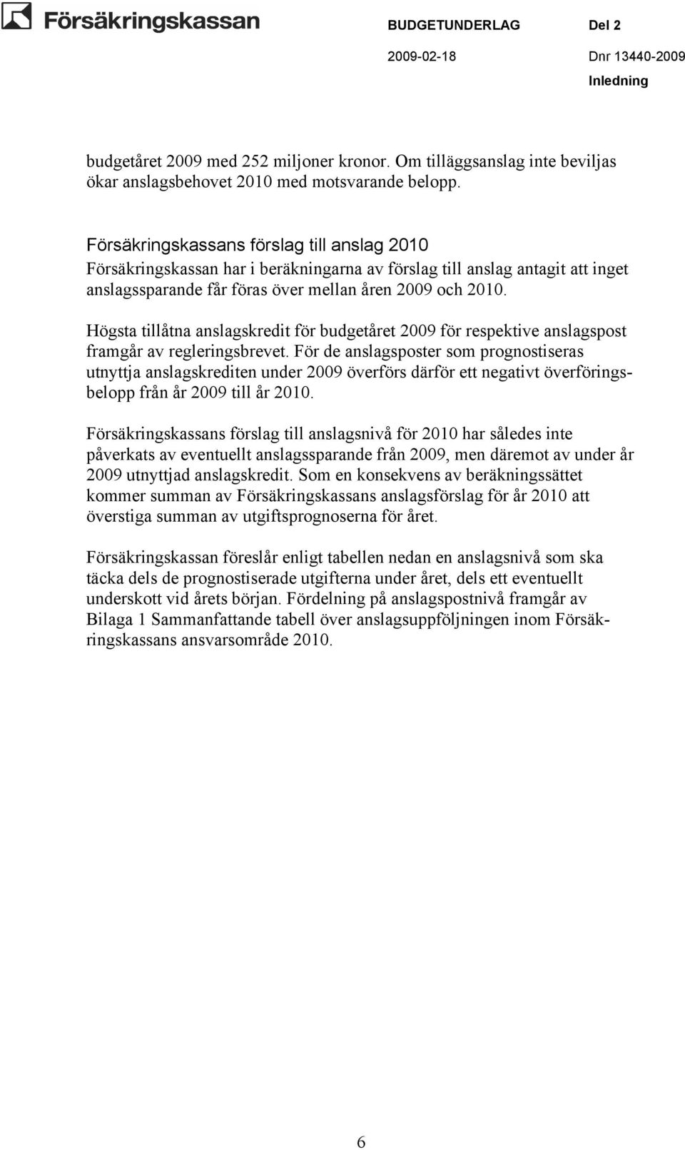 Högsta tillåtna anslagskredit för budgetåret 2009 för respektive anslagspost framgår av regleringsbrevet.