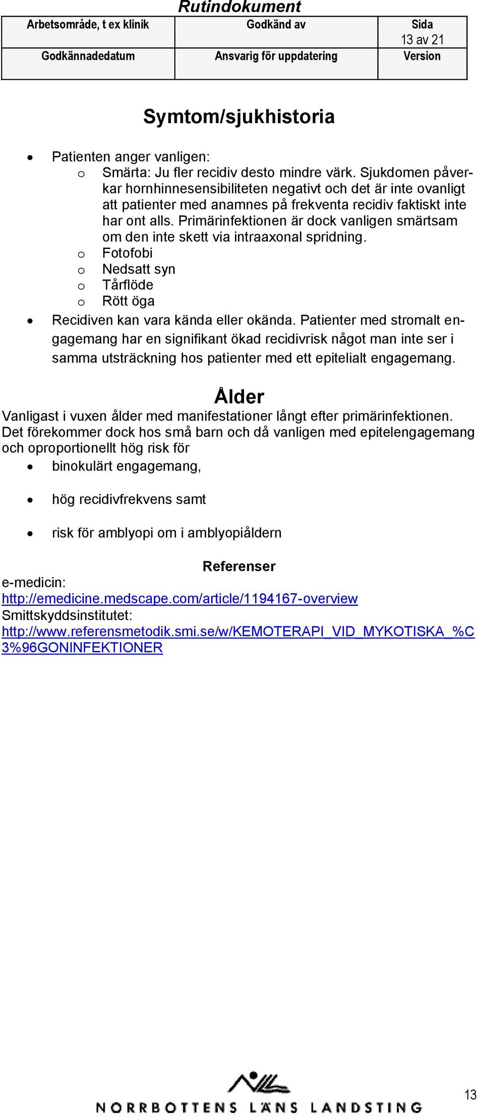Primärinfektinen är dck vanligen smärtsam m den inte skett via intraaxnal spridning. Ftfbi Nedsatt syn Tårflöde Rött öga Recidiven kan vara kända eller kända.