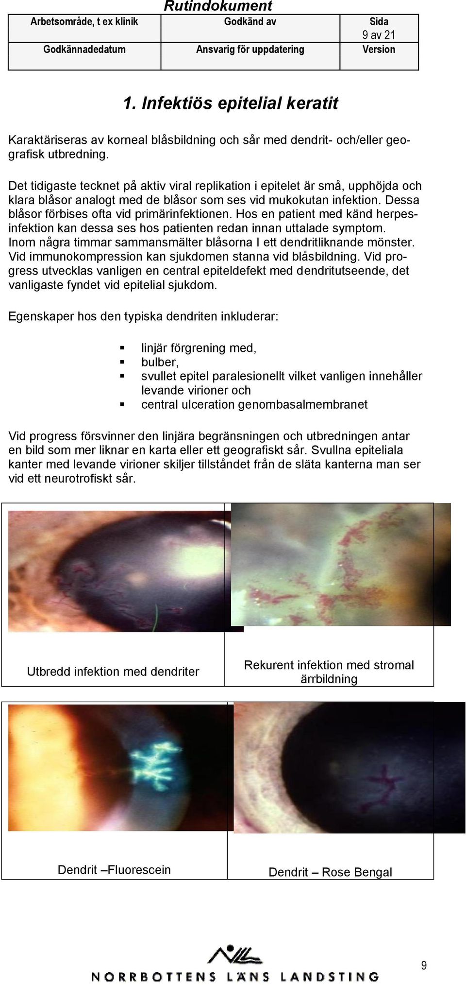 Hs en patient med känd herpesinfektin kan dessa ses hs patienten redan innan uttalade symptm. Inm några timmar sammansmälter blåsrna I ett dendritliknande mönster.