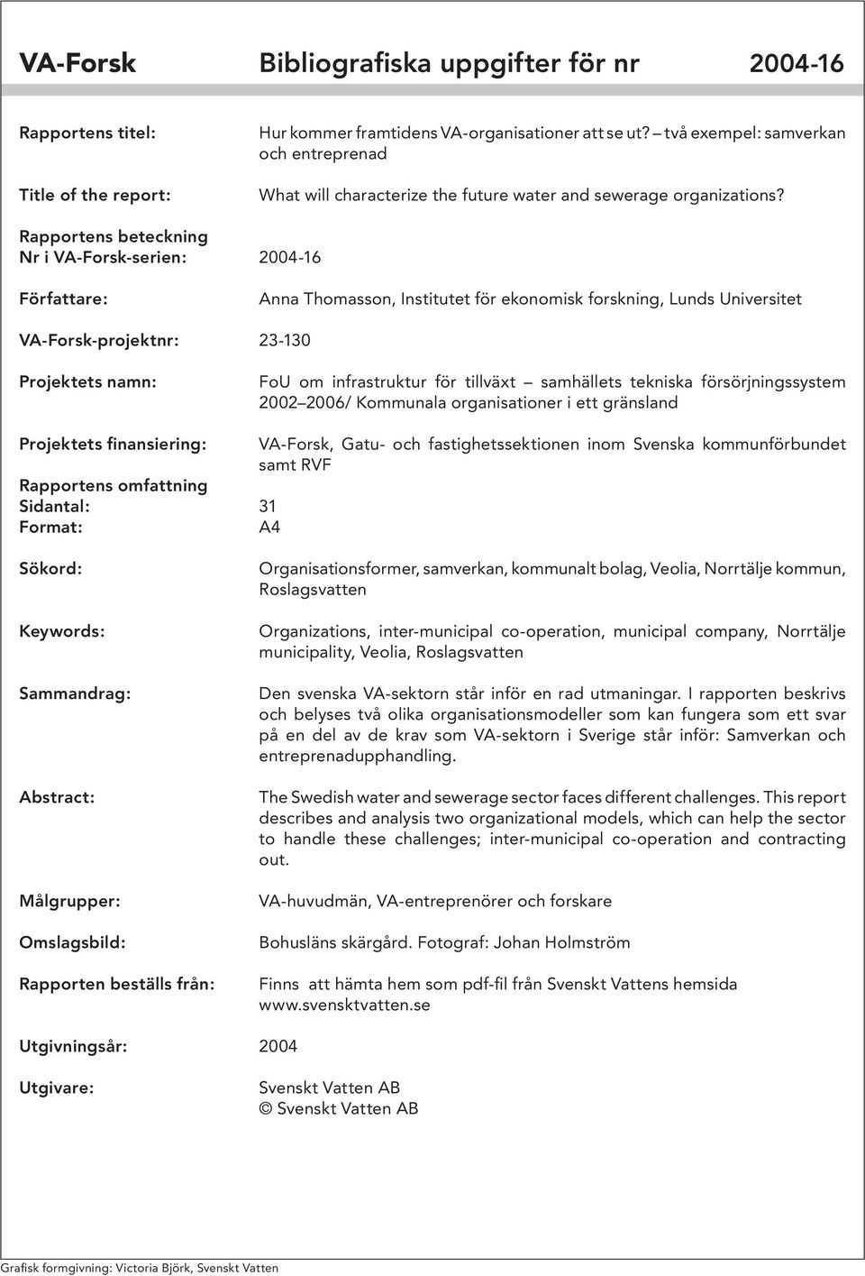Rapportens beteckning Nr i VA-Forsk-serien: 2004-16 Författare: Anna Thomasson, Institutet för ekonomisk forskning, Lunds Universitet VA-Forsk-projektnr: 23-130 Projektets namn: FoU om infrastruktur