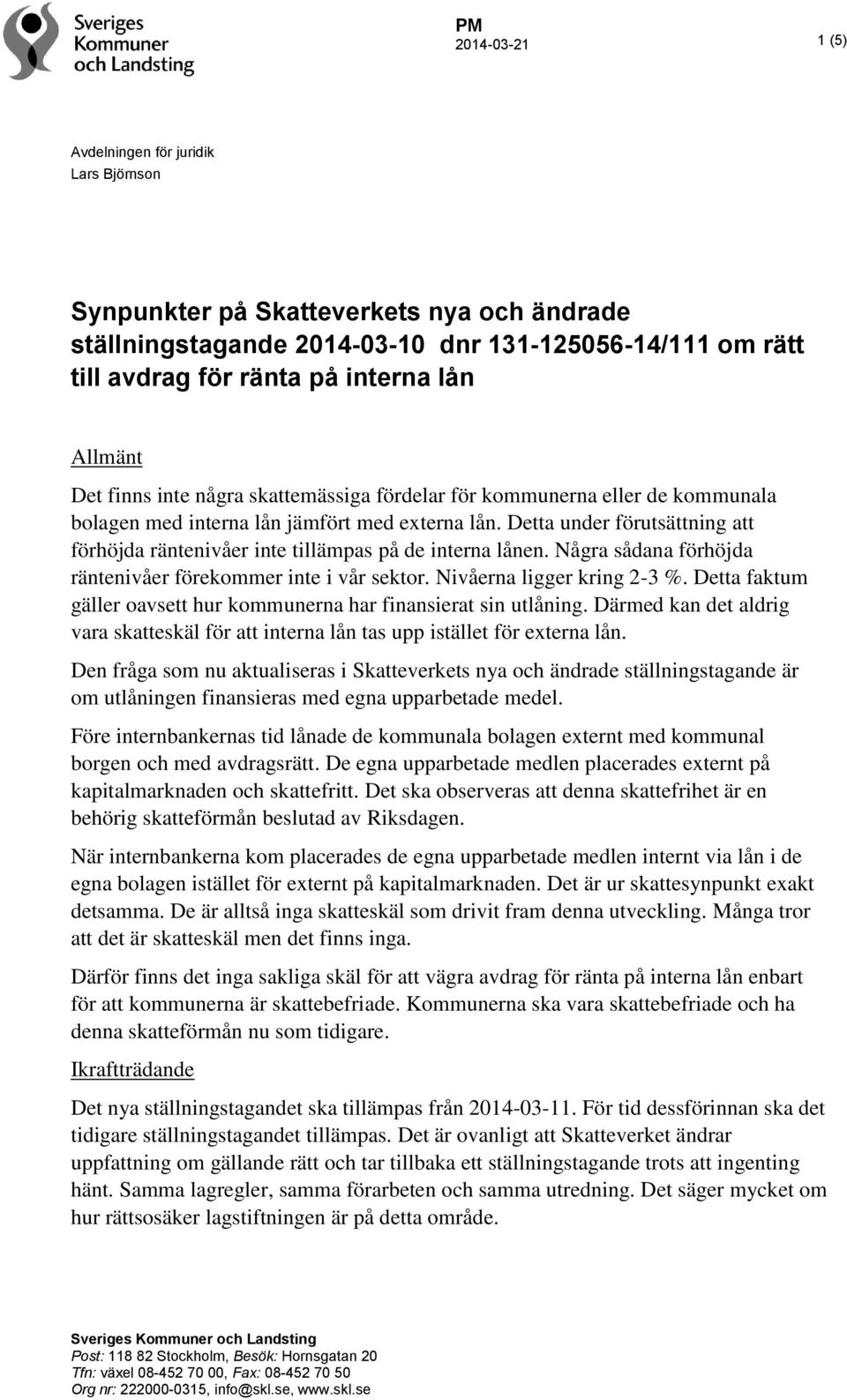 Detta under förutsättning att förhöjda räntenivåer inte tillämpas på de interna lånen. Några sådana förhöjda räntenivåer förekommer inte i vår sektor. Nivåerna ligger kring 2-3 %.