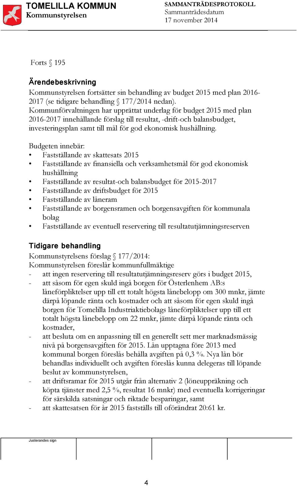 Budgeten innebär: Fastställande av skattesats 2015 Fastställande av finansiella och verksamhetsmål för god ekonomisk hushållning Fastställande av resultat-och balansbudget för 2015-2017 Fastställande