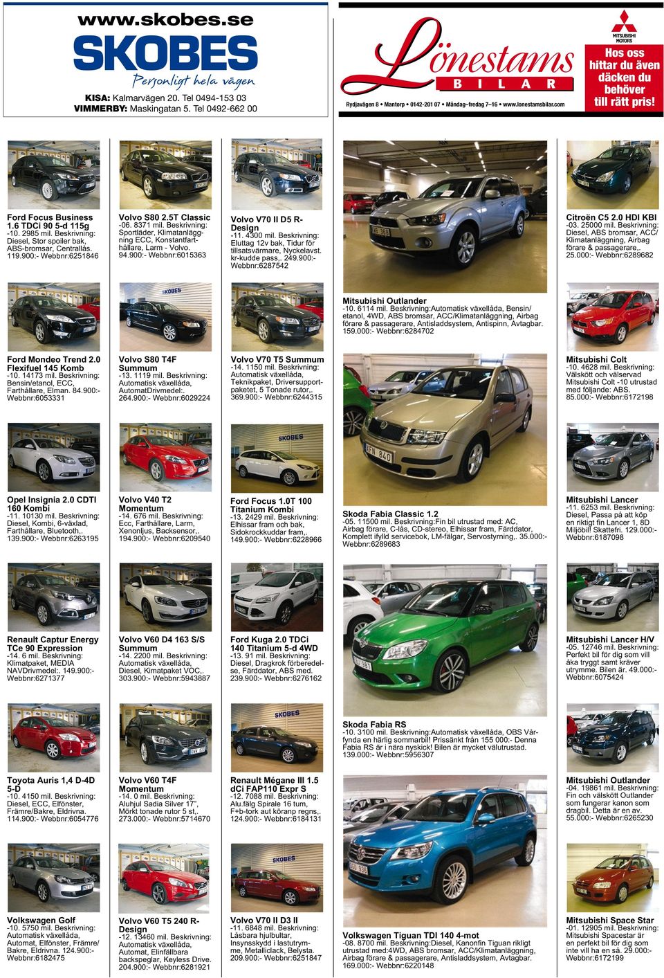 94.900:- Webbnr:6015363 Volvo V70 II D5 R- Design -11. 4300 mil. Beskrivning: Eluttag 12v bak, Tidur för tillsatsvärmare, Nyckelavst. kr-kudde pass,. 249.900:- Webbnr:6287542 Citroën C5 2.