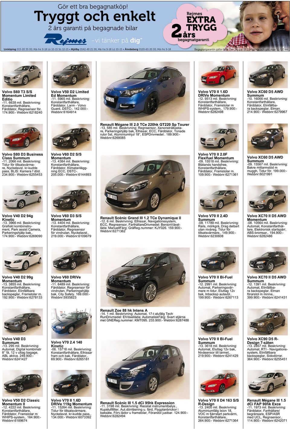 atgaranti ntin ngäller bilar som är upp till 5årgamla och gått max 10.000 mil. Volvo S60 T3 S/S Momentum Limited Editio -11. 6638 mil. Beskrivning: Färddator, Regnsensor för. 174.
