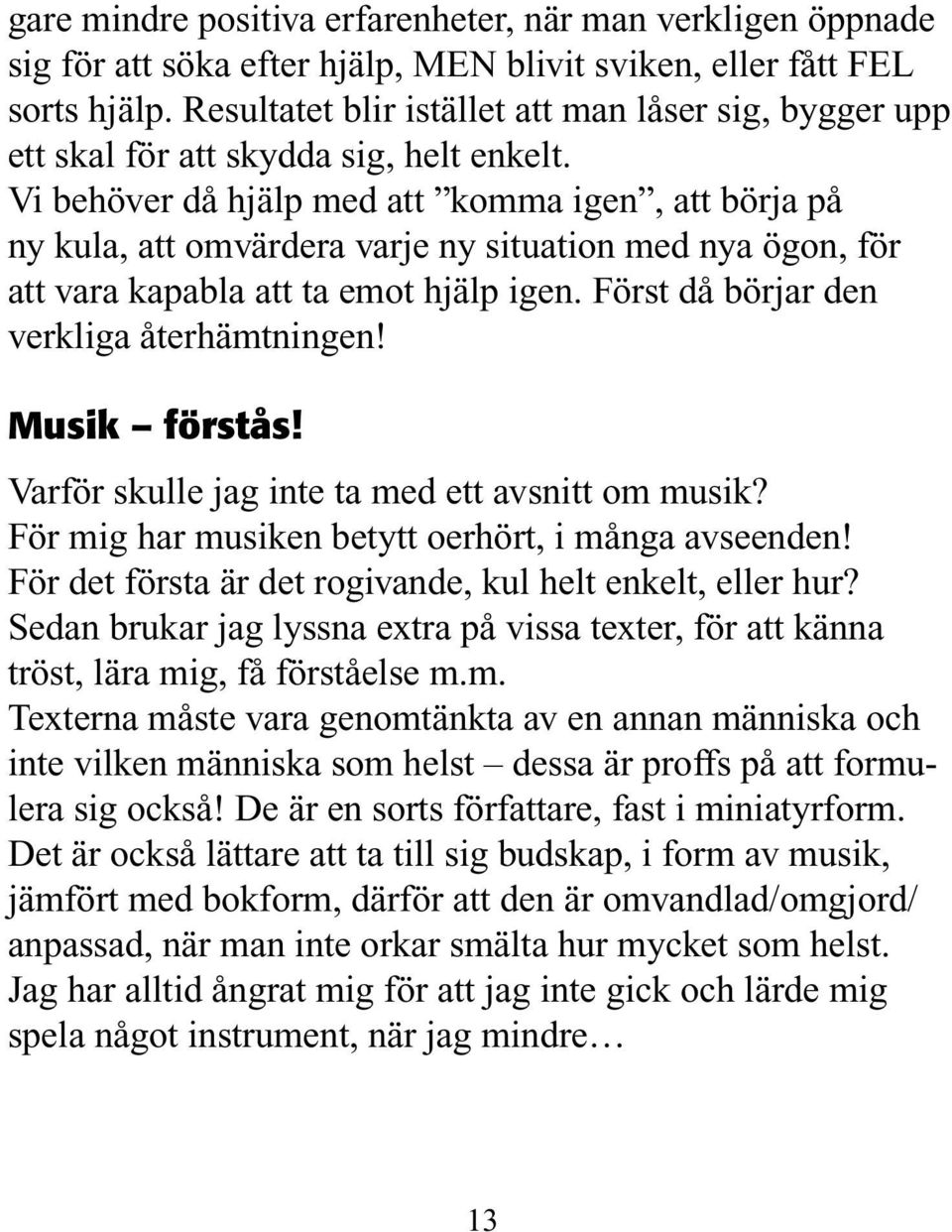 Vi behöver då hjälp med att komma igen, att börja på ny kula, att omvärdera varje ny situation med nya ögon, för att vara kapabla att ta emot hjälp igen. Först då börjar den verkliga återhämtningen!