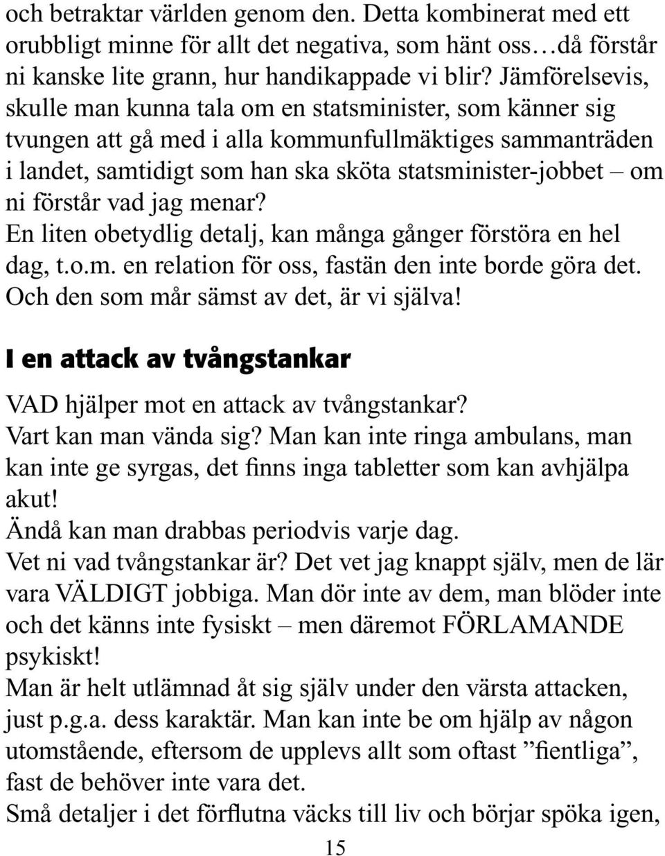 förstår vad jag menar? En liten obetydlig detalj, kan många gånger förstöra en hel dag, t.o.m. en relation för oss, fastän den inte borde göra det. Och den som mår sämst av det, är vi själva!