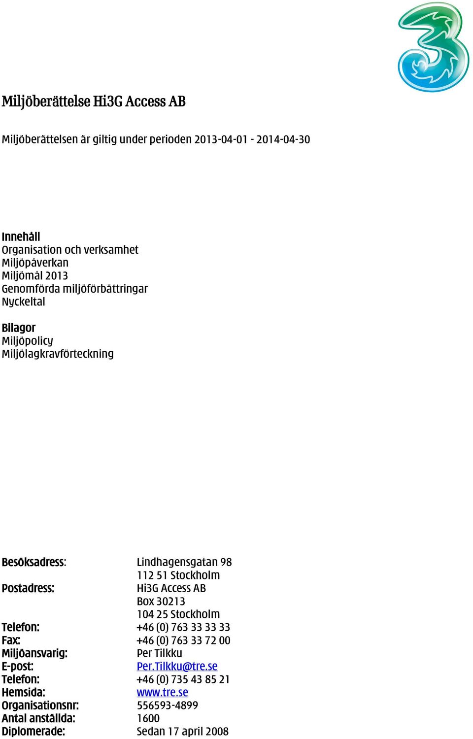 Postadress: Hi3G Access AB Box 30213 104 25 Stockholm Telefon: +46 (0) 763 33 33 33 Fax: +46 (0) 763 33 72 00 Miljöansvarig: Per Tilkku E-post: Per.