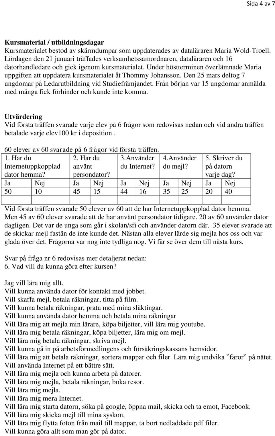 Under höstterminen överlämnade Maria uppgiften att uppdatera kursmaterialet åt Thommy Johansson. Den 25 mars deltog 7 ungdomar på Ledarutbildning vid Studiefrämjandet.