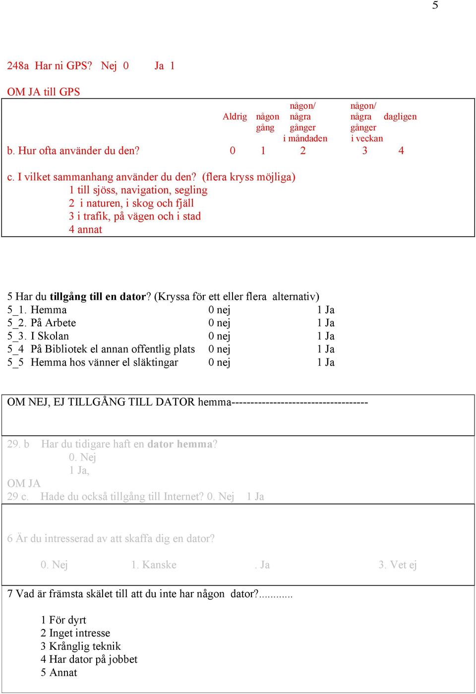 (Kryssa för ett eller flera alternativ) 5_1. Hemma 0 nej 1 Ja 5_2. På Arbete 0 nej 1 Ja 5_3.