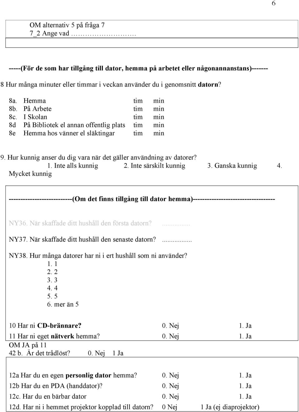 På Arbete tim min 8c. I Skolan tim min 8d På Bibliotek el annan offentlig plats tim min 8e Hemma hos vänner el släktingar tim min 9. Hur kunnig anser du dig vara när det gäller användning av datorer?