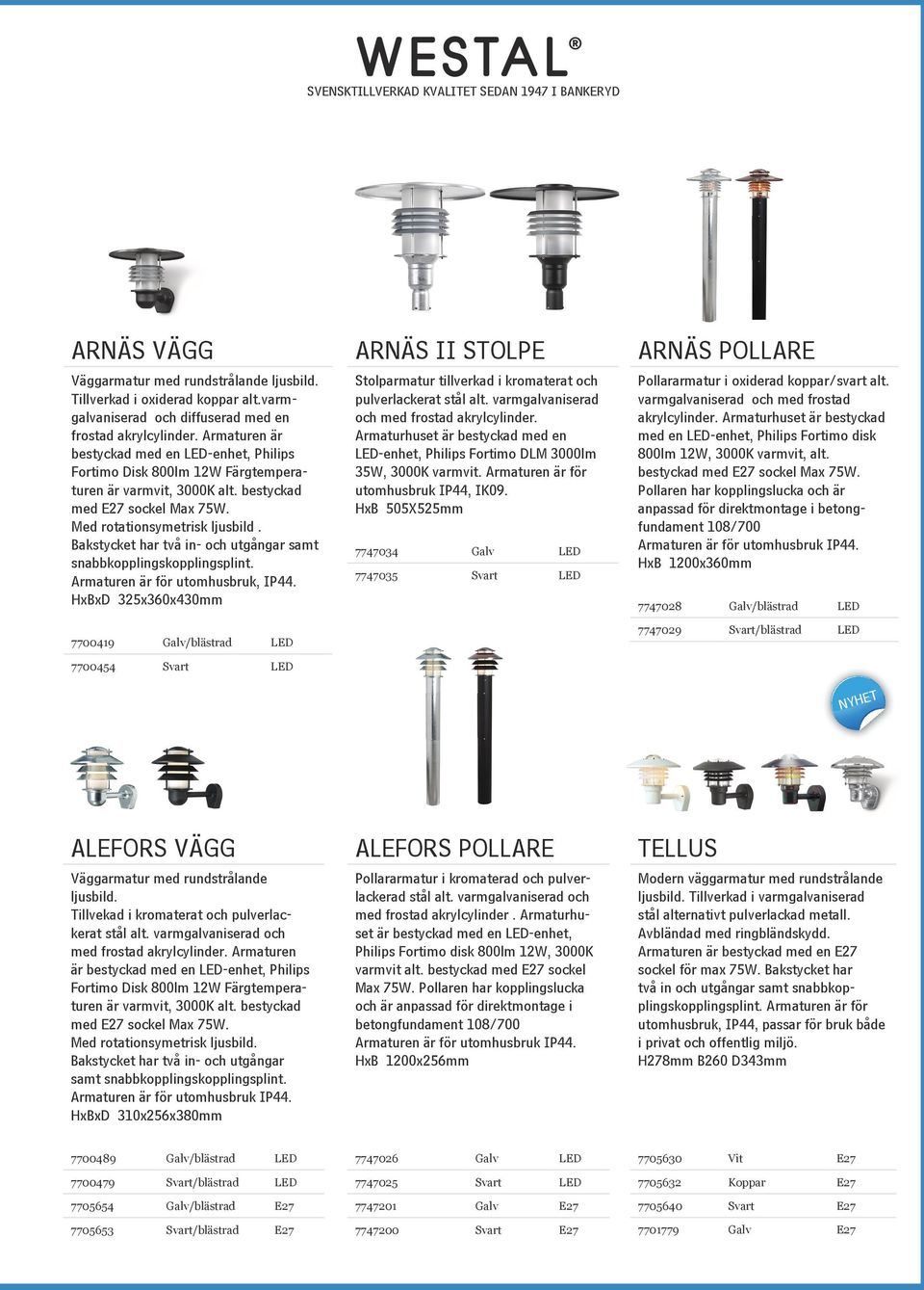 Bakstycket har två in- och utgångar samt snabbkopplingskopplingsplint. Armaturen är för utomhusbruk, IP44.