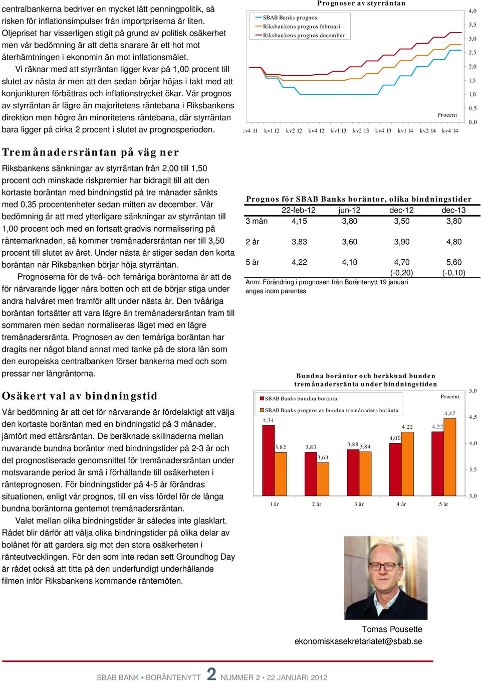 Vi räknar med att styrräntan ligger kvar på 1, procent till slutet av nästa år men att den sedan börjar höjas i takt med att konjunkturen förbättras och inflationstrycket ökar.