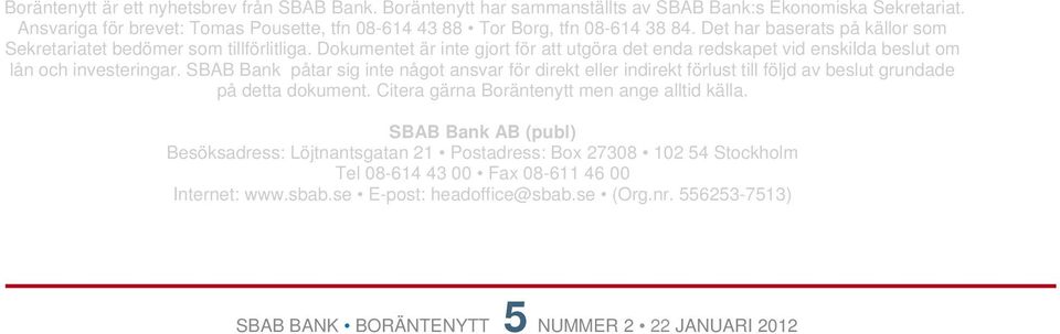 SBAB Bank påtar sig inte något ansvar för direkt eller indirekt förlust till följd av beslut grundade på detta dokument. Citera gärna Boräntenytt men ange alltid källa.