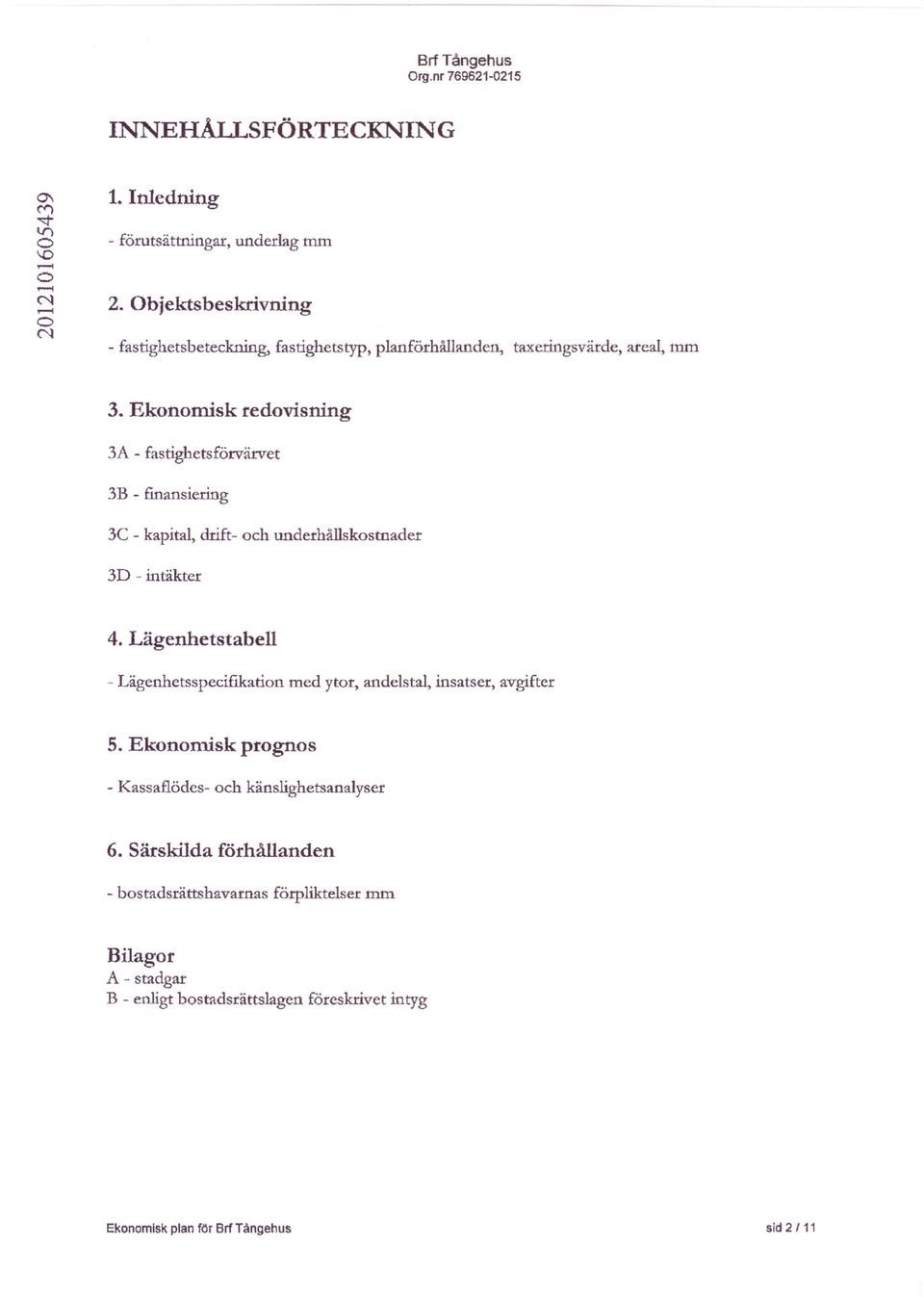 Ekonomisk redovisning 3A - fastighetsförvärvet 3B - finansiering 3e - kapital, drift-och underhållskostnader 3D - intäkter 4.