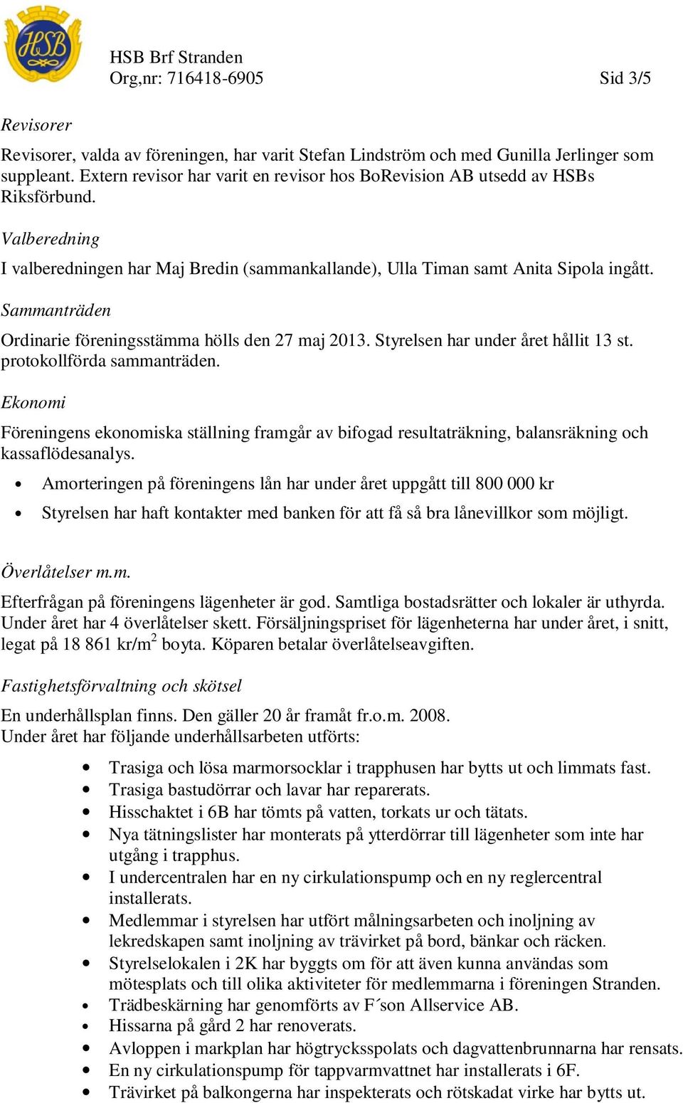 Sammanträden Ordinarie föreningsstämma hölls den 27 maj 2013. Styrelsen har under året hållit 13 st. protokollförda sammanträden.