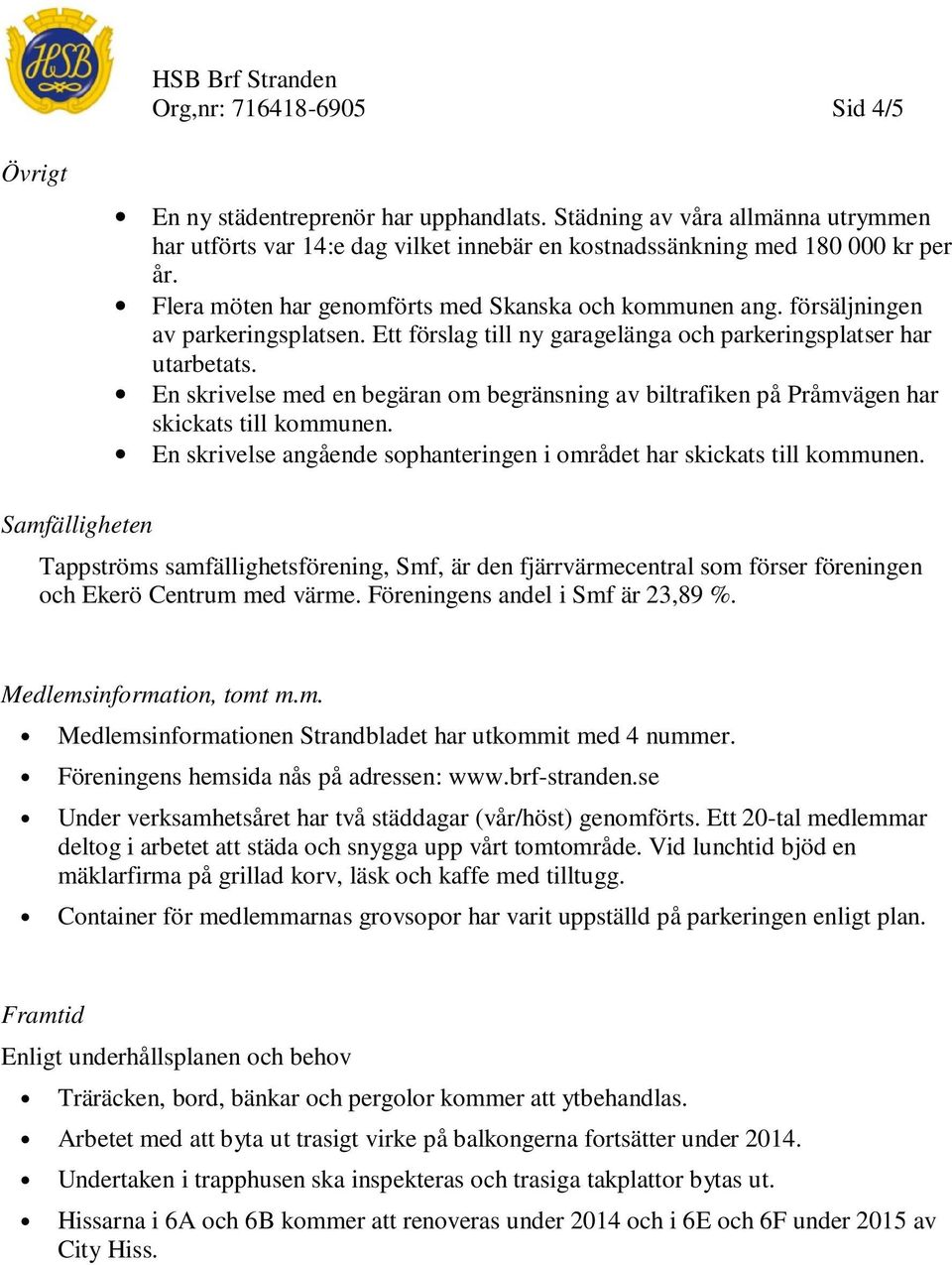 En skrivelse med en begäran om begränsning av biltrafiken på Pråmvägen har skickats till kommunen. En skrivelse angående sophanteringen i området har skickats till kommunen.