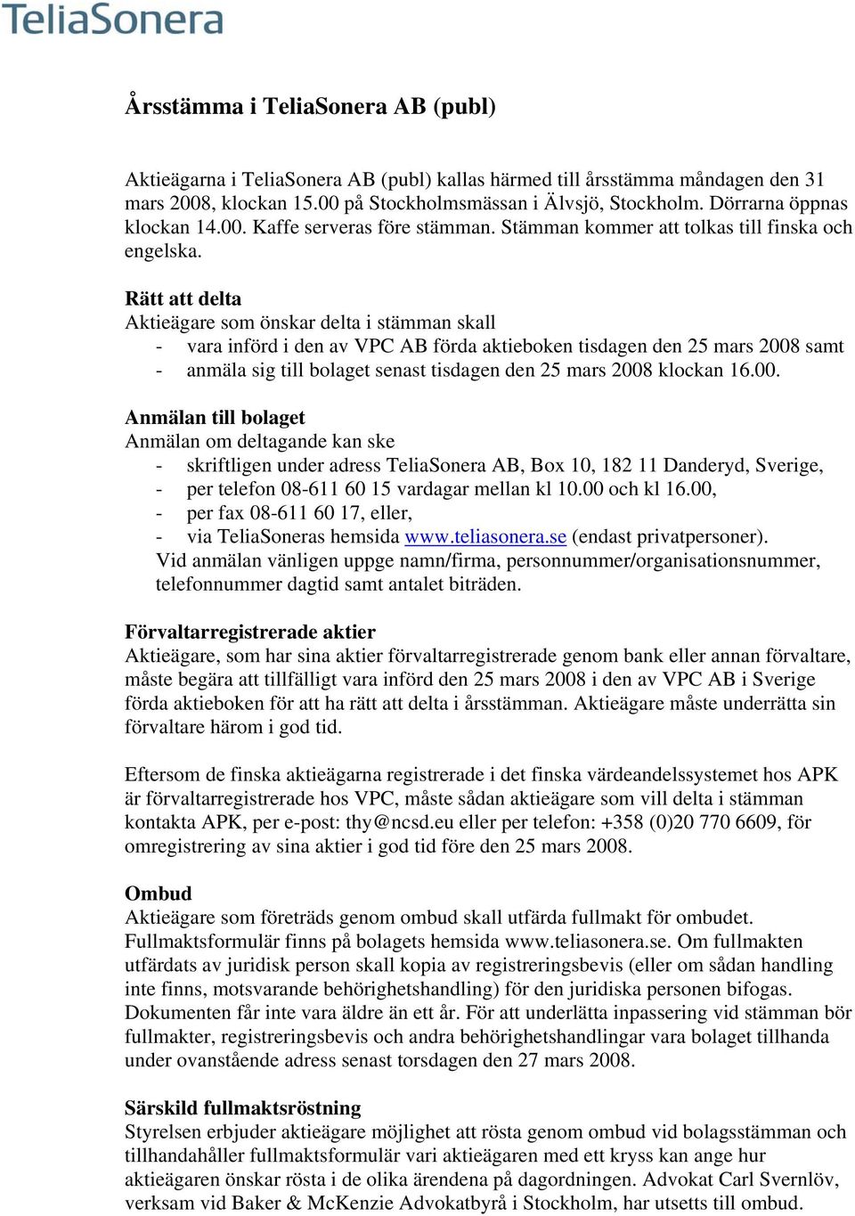 Rätt att delta Aktieägare som önskar delta i stämman skall - vara införd i den av VPC AB förda aktieboken tisdagen den 25 mars 2008 samt - anmäla sig till bolaget senast tisdagen den 25 mars 2008
