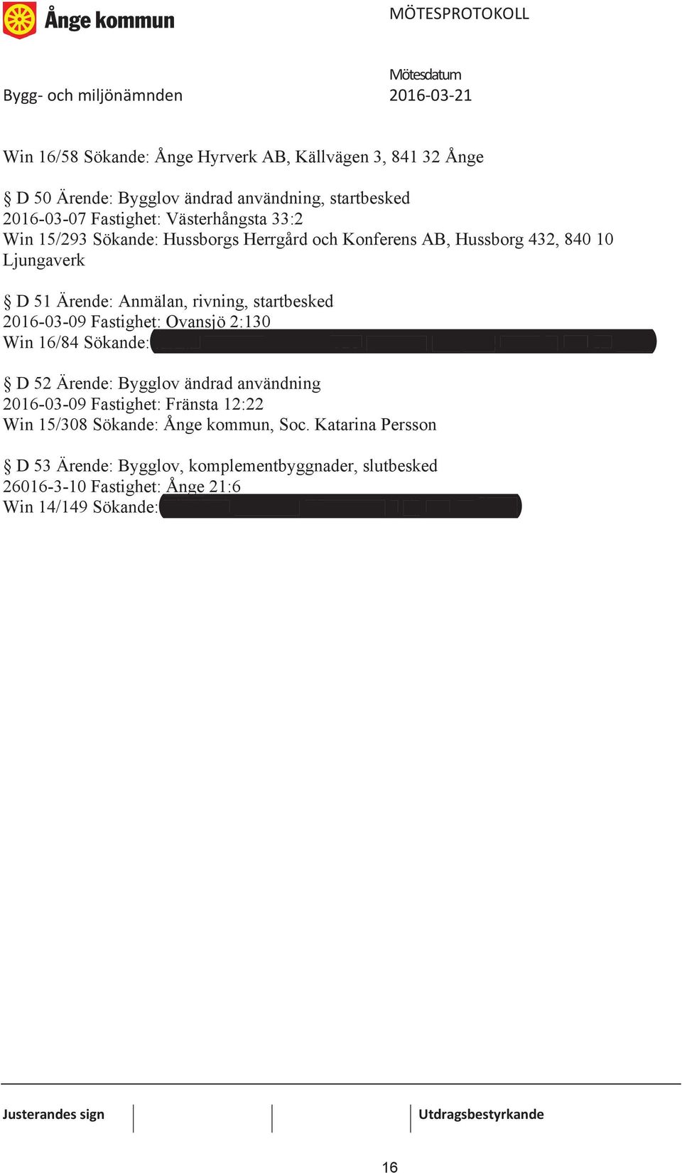 Sökande: Stefan Larsson, Dödsbo K-A Larsson, Ringdals Lasse 5, 841 44 Alby D 52 Ärende: Bygglov ändrad användning 2016-03-09 Fastighet: Fränsta 12:22 Win 15/308 Sökande: