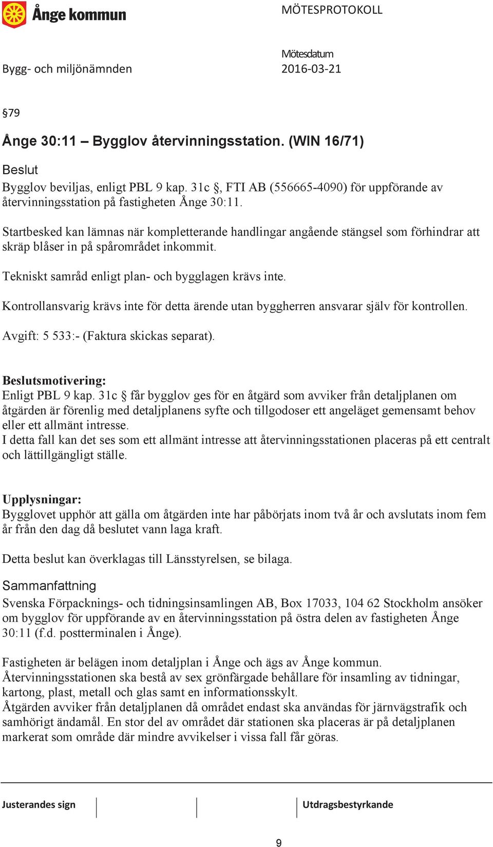 Kontrollansvarig krävs inte för detta ärende utan byggherren ansvarar själv för kontrollen. Avgift: 5 533:- (Faktura skickas separat). smotivering: Enligt PBL 9 kap.