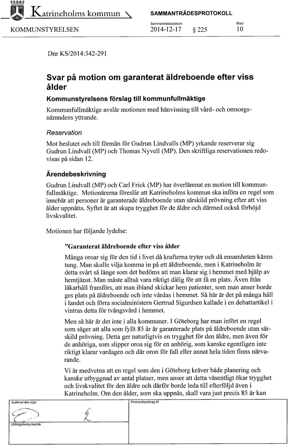 Reservation Mot beslutet och till förmån för Gudrun Lindvalls (MP) yrkande reserverar sig Gudrun Lindvall (MP) och Thomas Nyvell (MP). Den skriftliga reservationen redovisas på sidan 12.