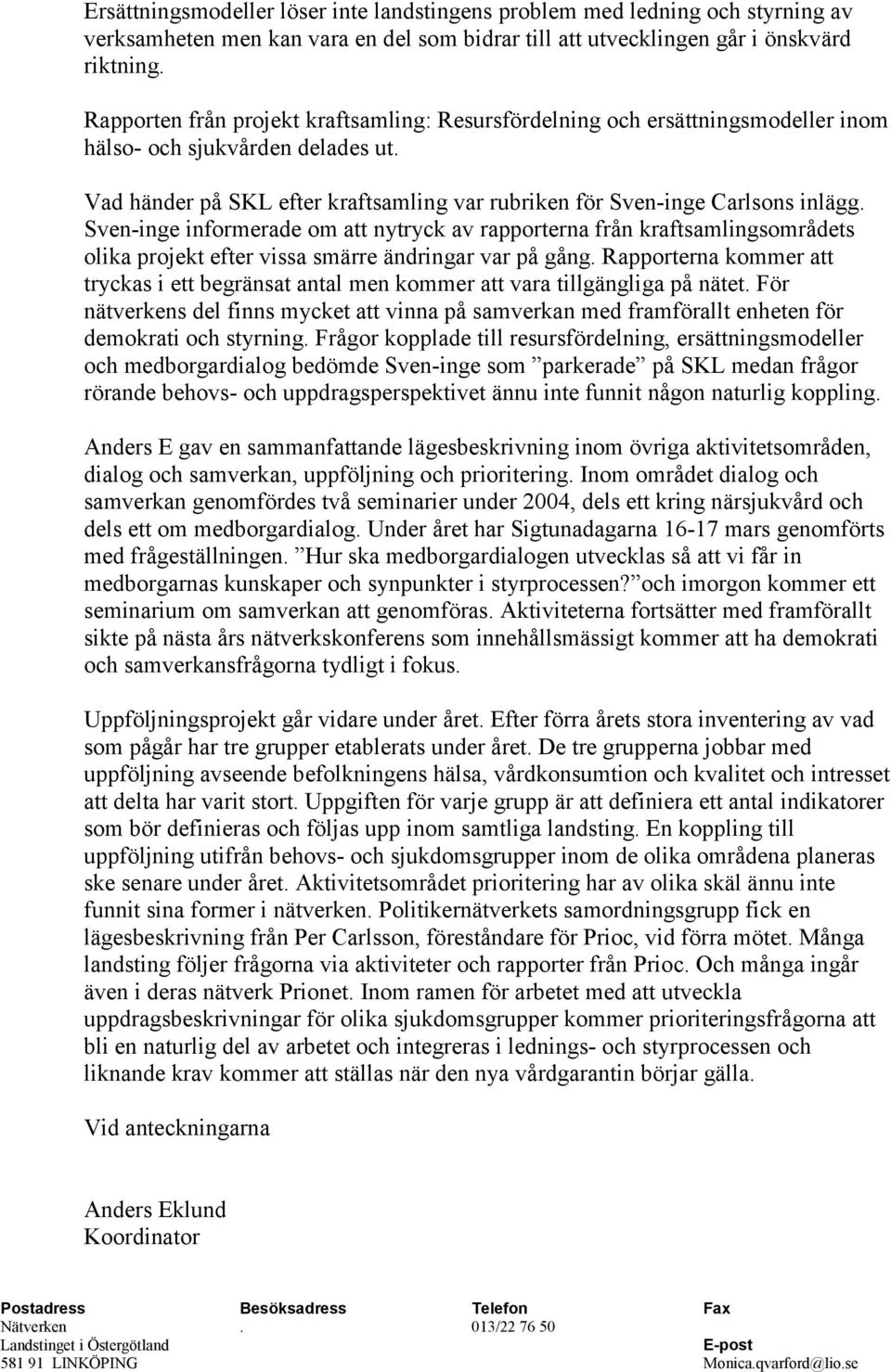 Sven-inge informerade om att nytryck av rapporterna från kraftsamlingsområdets olika projekt efter vissa smärre ändringar var på gång.