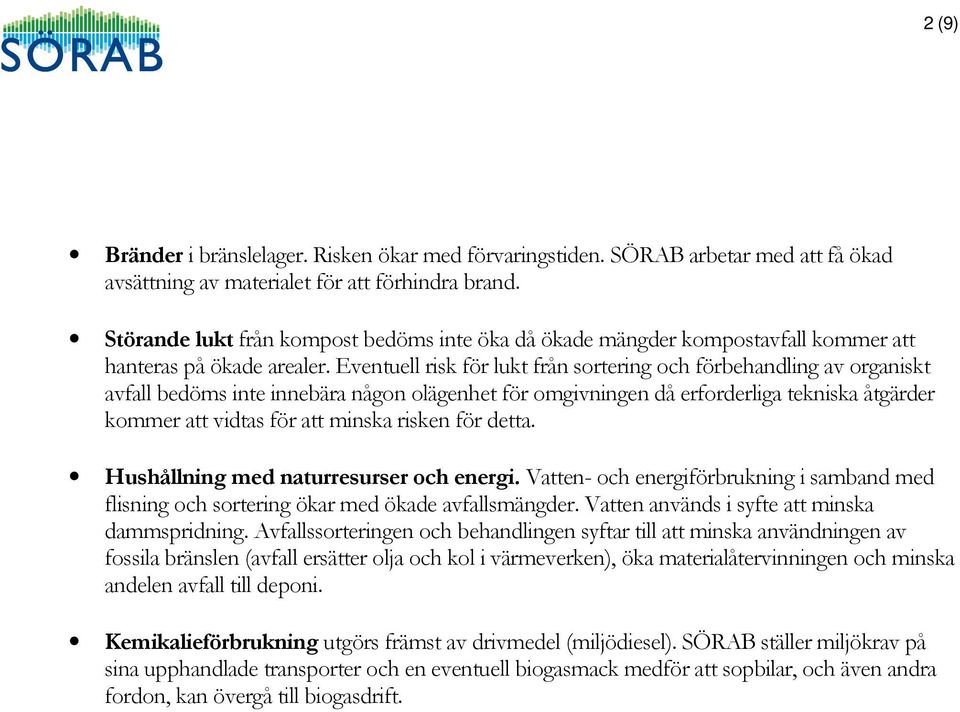 Eventuell risk för lukt från sortering och förbehandling av organiskt avfall bedöms inte innebära någon olägenhet för omgivningen då erforderliga tekniska åtgärder kommer att vidtas för att minska