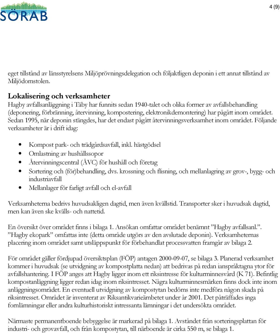 elektronikdemontering) har pågått inom området. Sedan 1995, när deponin stängdes, har det endast pågått återvinningsverksamhet inom området.