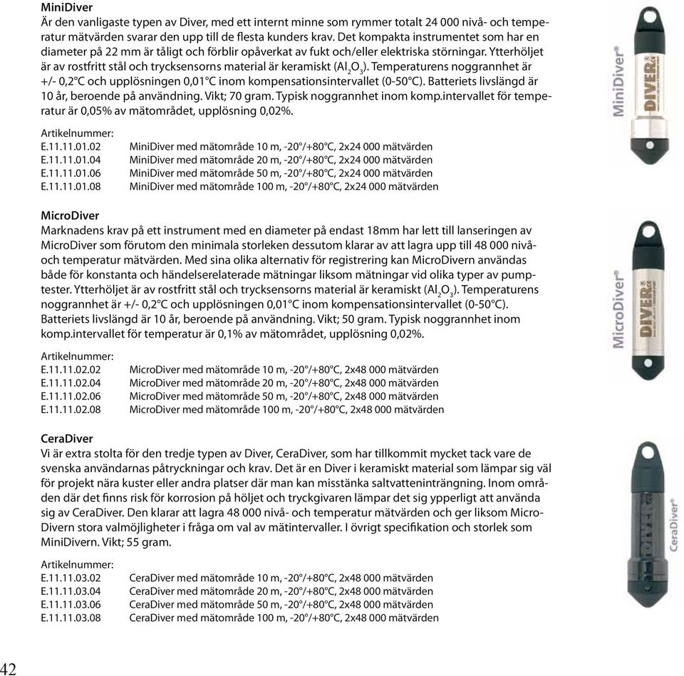 Ytterhöljet är av rostfritt stål och trycksensorns material är keramiskt (Al 2 O 3 ). Temperaturens noggrannhet är +/- 0,2 C och upplösningen 0,01 C inom kompensationsintervallet (0-50 C).