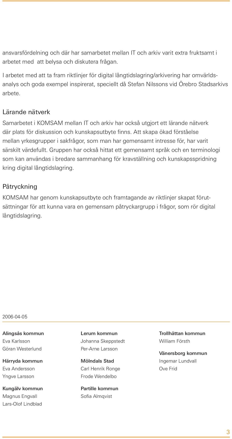 Lärande nätverk Samarbetet i KOMSAM mellan IT och arkiv har också utgjort ett lärande nätverk där plats för diskussion och kunskapsutbyte finns.