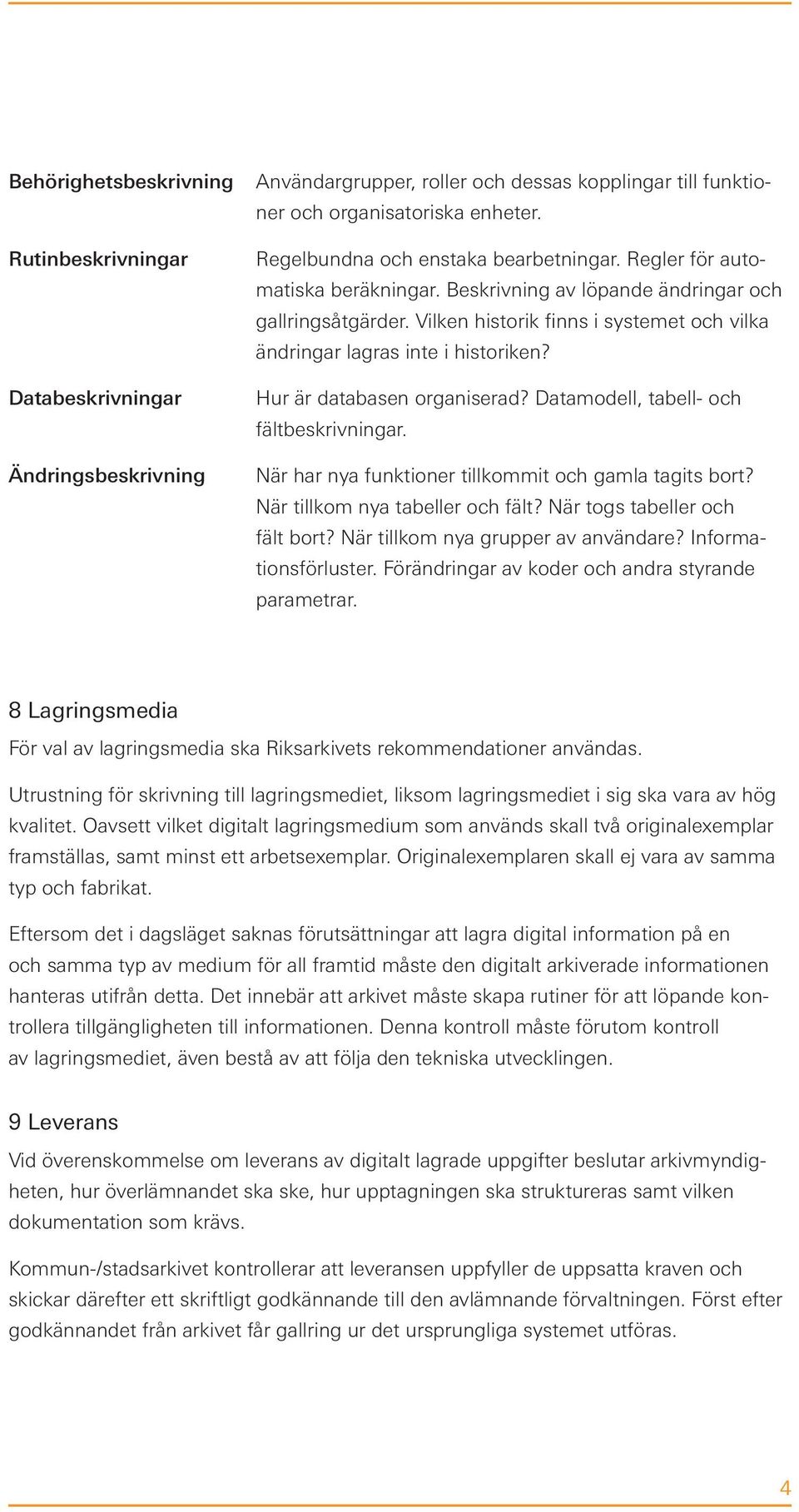 Vilken historik finns i systemet och vilka ändringar lagras inte i historiken? Hur är databasen organiserad? Datamodell, tabell- och fältbeskrivningar.