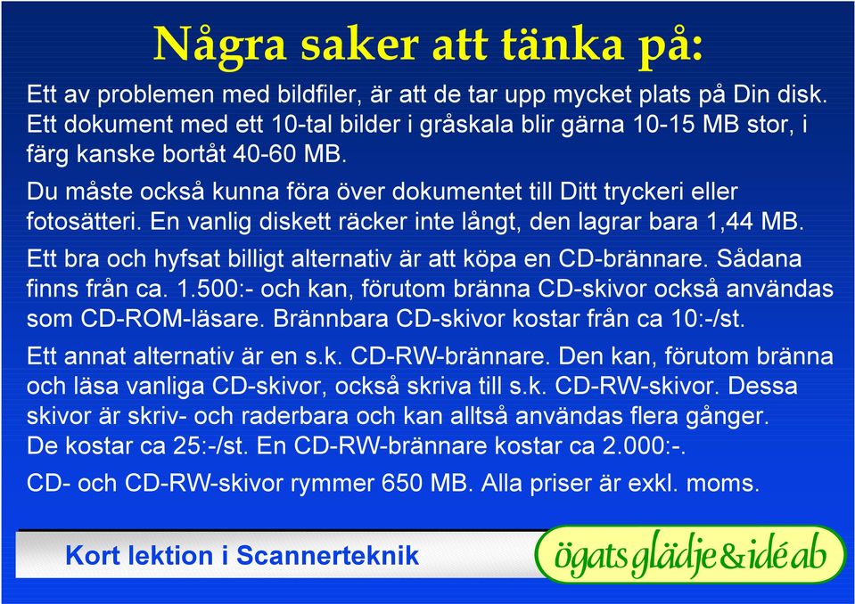 En vanlig diskett räcker inte långt, den lagrar bara 1,44 MB. Ett bra och hyfsat billigt alternativ är att köpa en CD-brännare. Sådana finns från ca. 1.500:- och kan, förutom bränna CD-skivor också användas som CD-ROM-läsare.