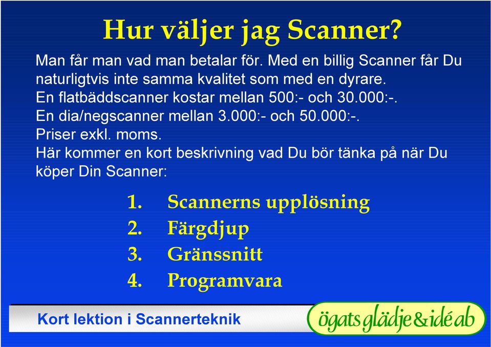 En flatbäddscanner kostar mellan 500:- och 30.000:-. En dia/negscanner mellan 3.000:- och 50.000:-. Priser exkl.