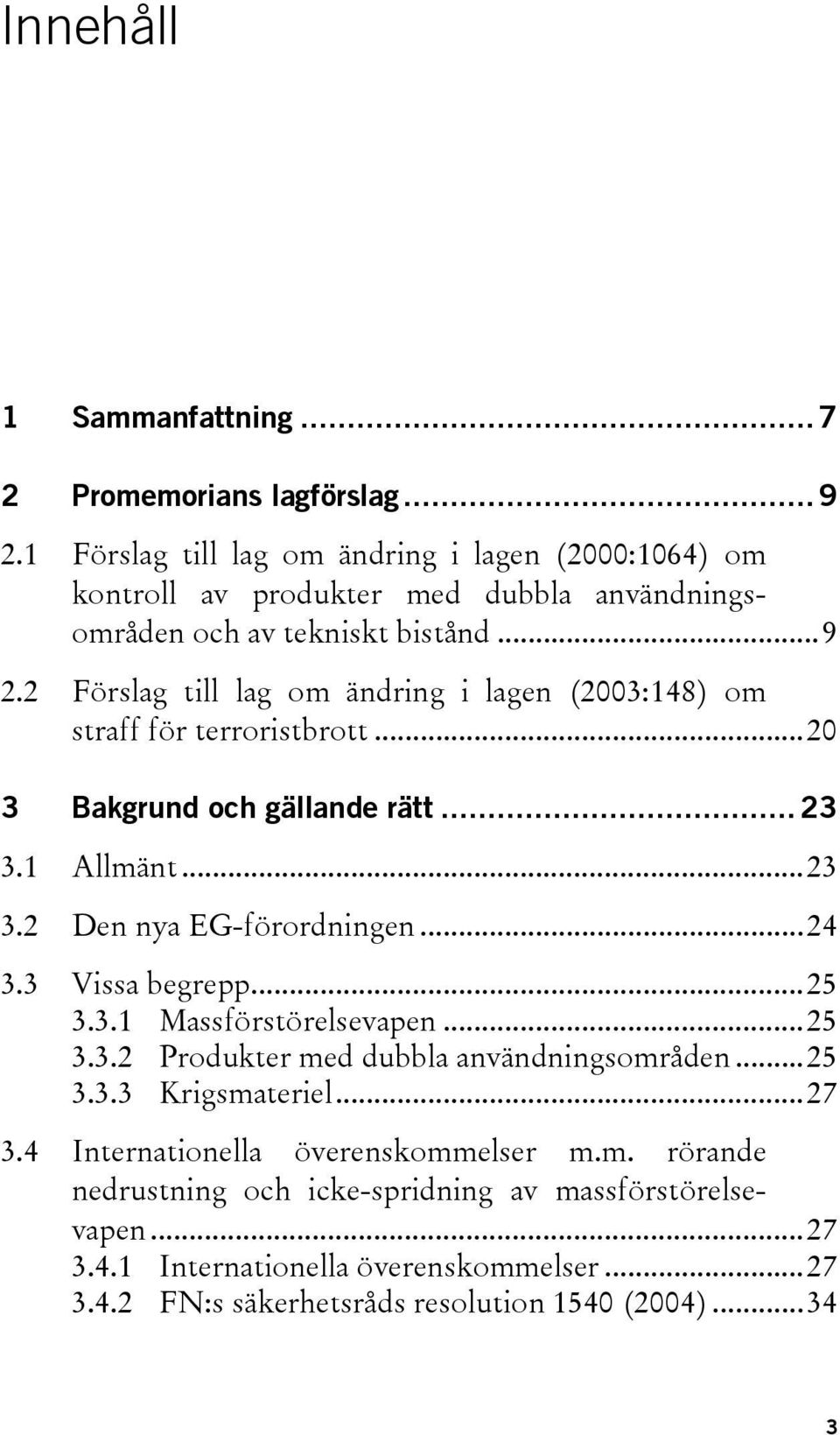 2 Förslag till lag om ändring i lagen (2003:148) om straff för terroristbrott...20 3 Bakgrund och gällande rätt... 23 3.1 Allmänt...23 3.2 Den nya EG-förordningen...24 3.