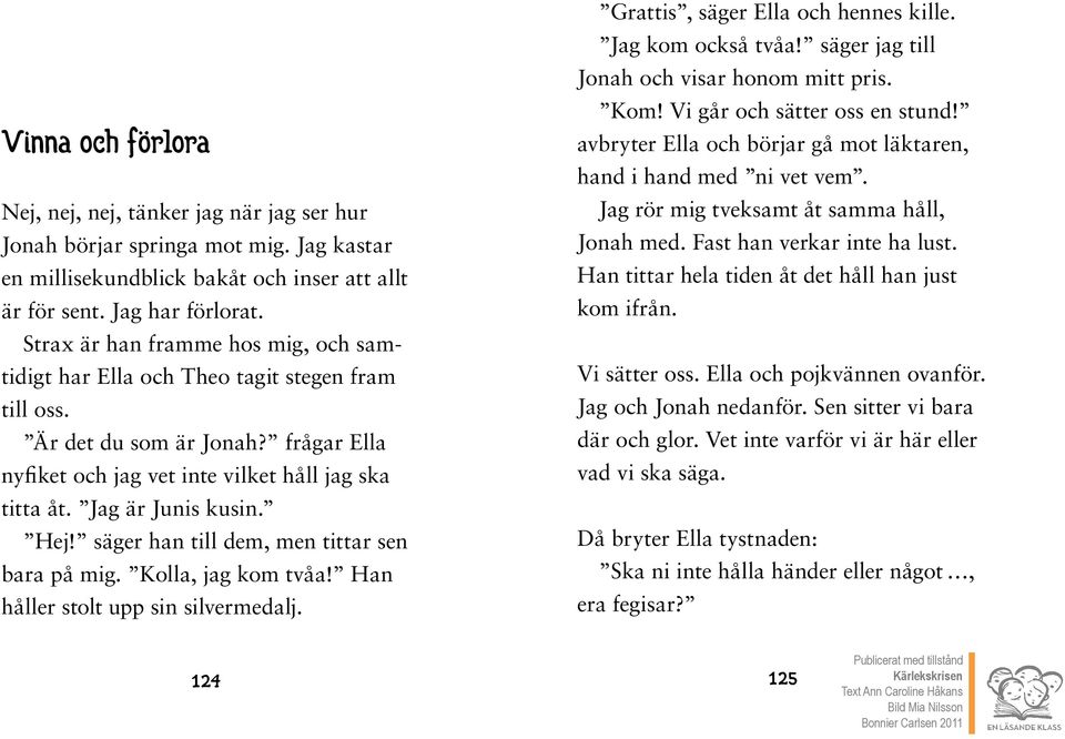 Hej! säger han till dem, men tittar sen bara på mig. Kolla, jag kom tvåa! Han håller stolt upp sin silvermedalj. Grattis, säger Ella och hennes kille. Jag kom också tvåa!