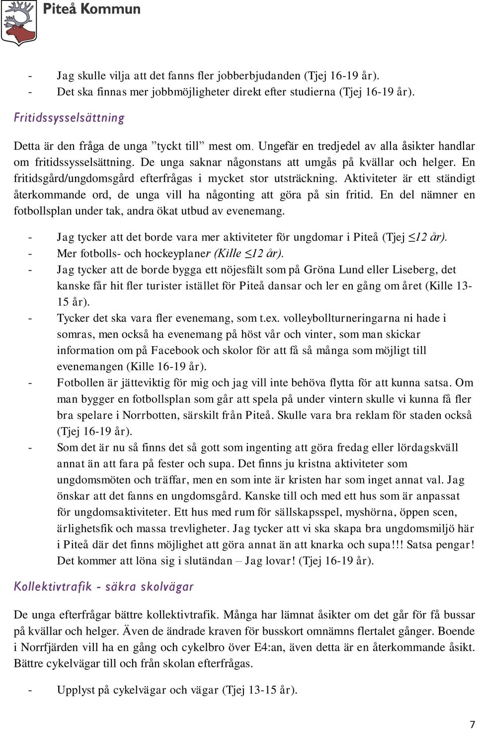 En fritidsgård/ungdomsgård efterfrågas i mycket stor utsträckning. Aktiviteter är ett ständigt återkommande ord, de unga vill ha någonting att göra på sin fritid.