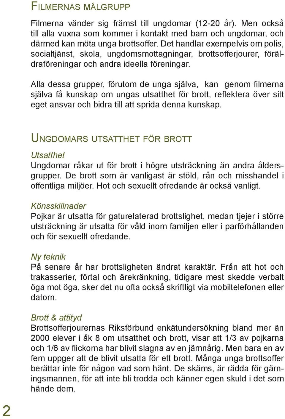 Alla dessa grupper, förutom de unga själva, kan genom filmerna själva få kunskap om ungas utsatthet för brott, reflektera över sitt eget ansvar och bidra till att sprida denna kunskap.