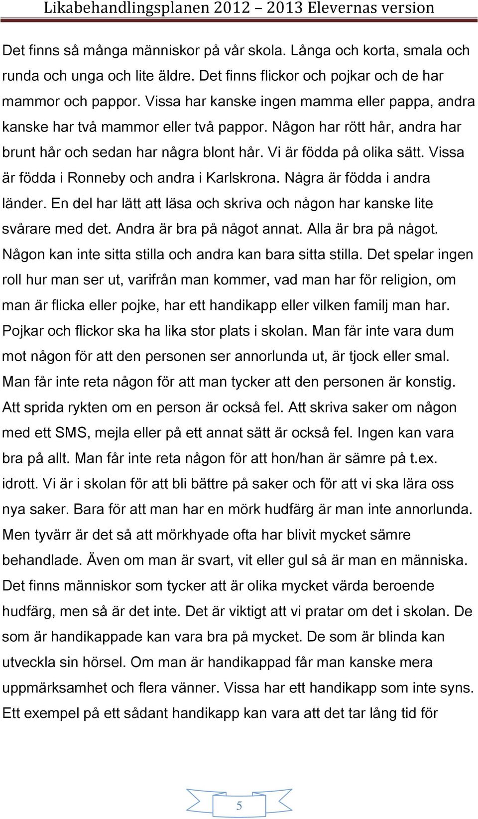 Vissa är födda i Ronneby och andra i Karlskrona. Några är födda i andra länder. En del har lätt att läsa och skriva och någon har kanske lite svårare med det. Andra är bra på något annat.