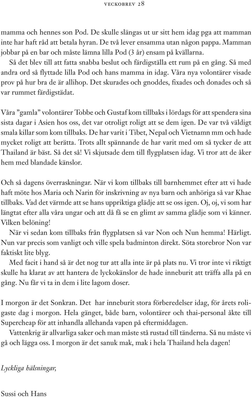 Så med andra ord så flyttade lilla Pod och hans mamma in idag. Våra nya volontärer visade prov på hur bra de är allihop. Det skurades och gnoddes, fixades och donades och så var rummet färdigstädat.