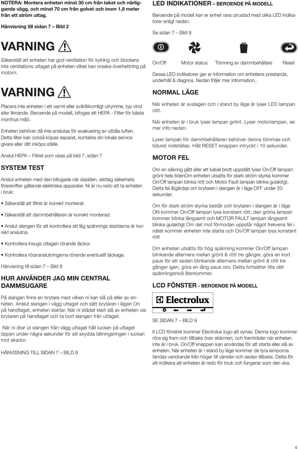 Placera inte enheten i ett varmt eller svåråtkomligt utrymme, typ vind eller liknande. Beroende på modell, bifogas ett HEPA - Filter för bästa inomhus miljö.