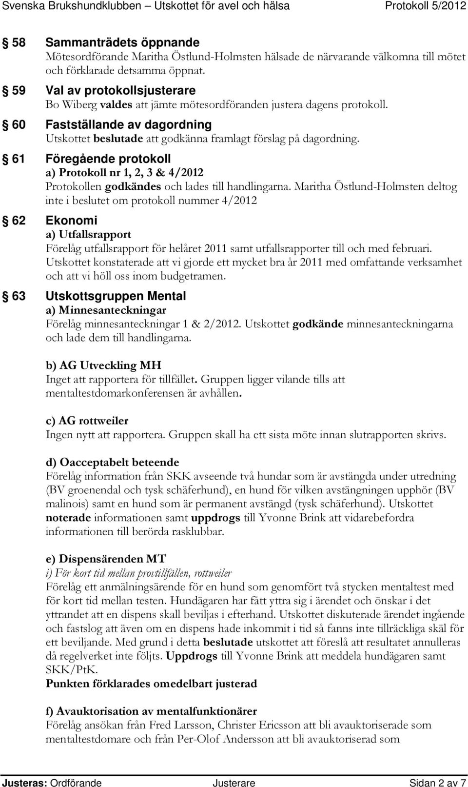 61 Föregående protokoll a) Protokoll nr 1, 2, 3 & 4/2012 Protokollen godkändes och lades till handlingarna.