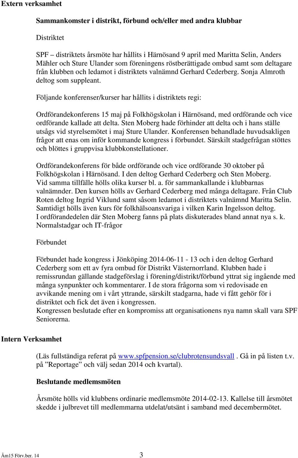 Följande konferenser/kurser har hållits i distriktets regi: Ordförandekonferens 15 maj på Folkhögskolan i Härnösand, med ordförande och vice ordförande kallade att delta.