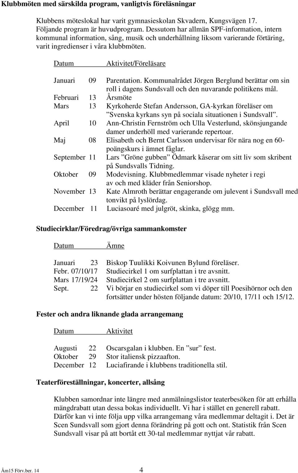 Aktivitet/Föreläsare Januari 09 Parentation. Kommunalrådet Jörgen Berglund berättar om sin roll i dagens Sundsvall och den nuvarande politikens mål.