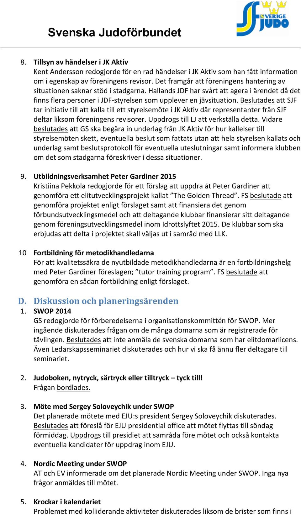 Beslutades att SJF tar initiativ till att kalla till ett styrelsemöte i JK Aktiv där representanter från SJF deltar liksom föreningens revisorer. Uppdrogs till LJ att verkställa detta.