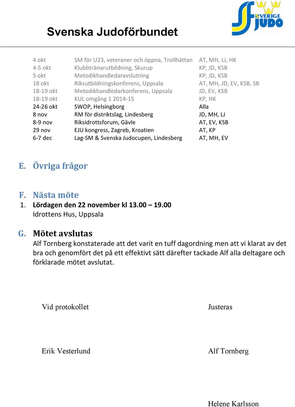 JD, MH, LJ 8-9 nov Riksidrottsforum, Gävle AT, EV, KSB 29 nov EJU kongress, Zagreb, Kroatien AT, KP 6-7 dec Lag- SM & Svenska Judocupen, Lindesberg AT, MH, EV E. Övriga frågor F. Nästa möte 1.