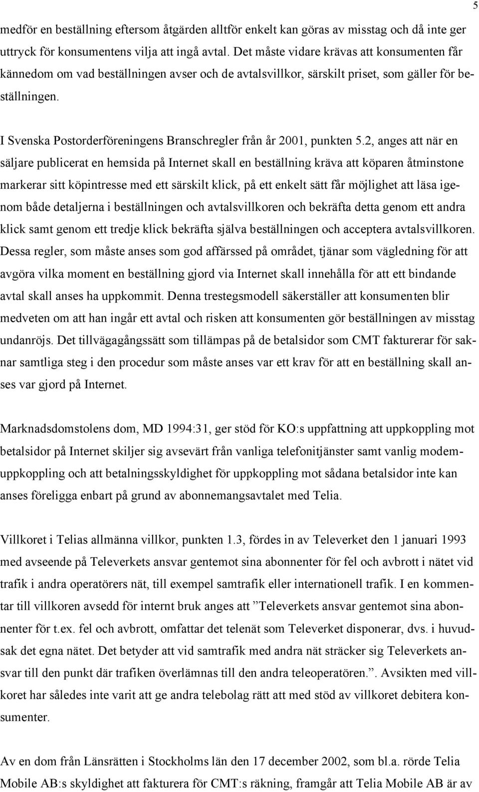 I Svenska Postorderföreningens Branschregler från år 2001, punkten 5.
