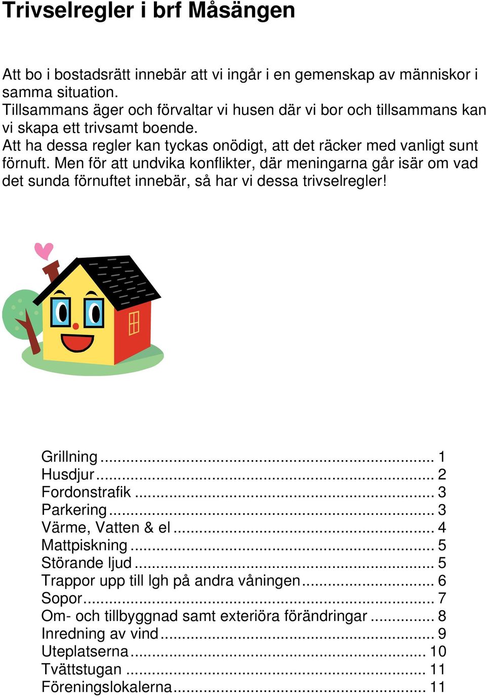 Men för att undvika konflikter, där meningarna går isär om vad det sunda förnuftet innebär, så har vi dessa trivselregler! Grillning... 1 Husdjur... 2 Fordonstrafik... 3 Parkering.