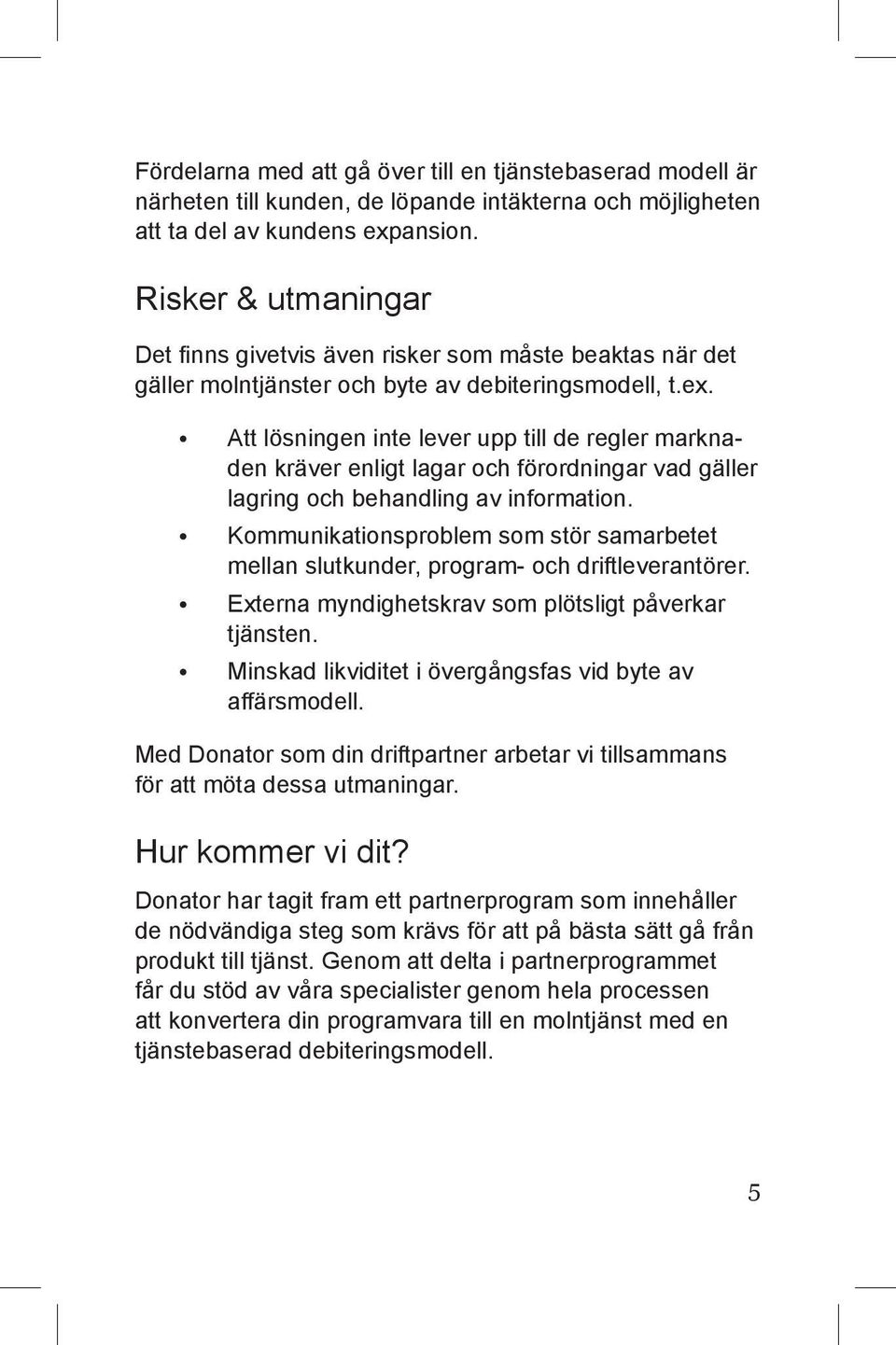 Att lösningen inte lever upp till de regler marknaden kräver enligt lagar och förordningar vad gäller lagring och behandling av information.