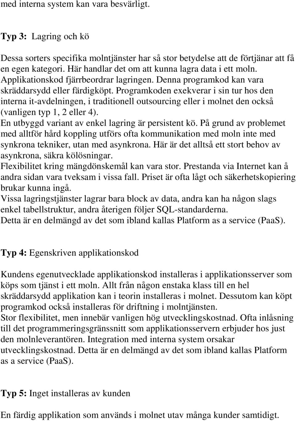 Programkoden exekverar i sin tur hos den interna it-avdelningen, i traditionell outsourcing eller i molnet den också (vanligen typ 1, 2 eller 4). En utbyggd variant av enkel lagring är persistent kö.